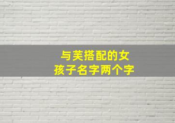 与芙搭配的女孩子名字两个字