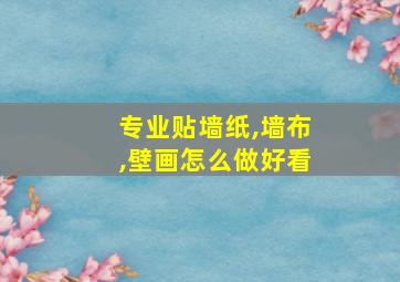 专业贴墙纸,墙布,壁画怎么做好看