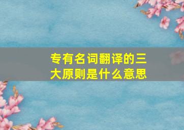 专有名词翻译的三大原则是什么意思