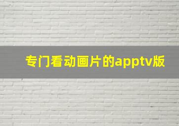 专门看动画片的apptv版