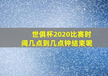 世俱杯2020比赛时间几点到几点钟结束呢