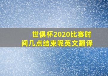 世俱杯2020比赛时间几点结束呢英文翻译