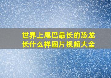 世界上尾巴最长的恐龙长什么样图片视频大全