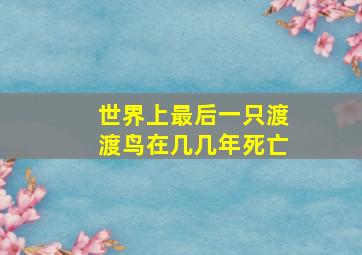 世界上最后一只渡渡鸟在几几年死亡