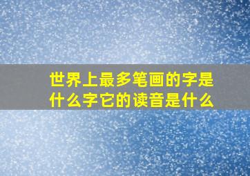 世界上最多笔画的字是什么字它的读音是什么