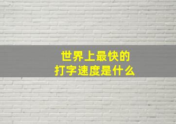 世界上最快的打字速度是什么