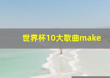 世界杯10大歌曲make