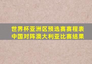 世界杯亚洲区预选赛赛程表中国对阵澳大利亚比赛结果