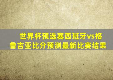 世界杯预选赛西班牙vs格鲁吉亚比分预测最新比赛结果