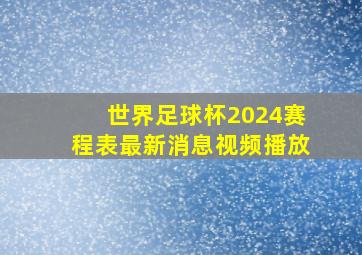 世界足球杯2024赛程表最新消息视频播放