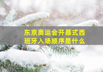 东京奥运会开幕式西班牙入场顺序是什么