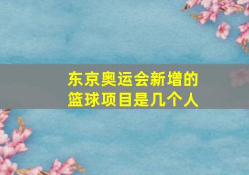 东京奥运会新增的篮球项目是几个人