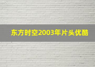 东方时空2003年片头优酷