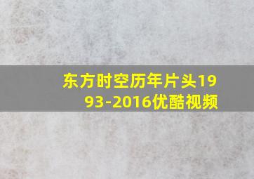 东方时空历年片头1993-2016优酷视频