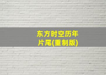 东方时空历年片尾(重制版)