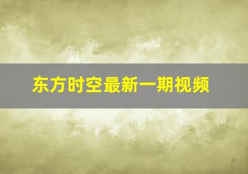 东方时空最新一期视频