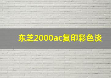 东芝2000ac复印彩色淡