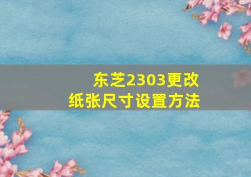 东芝2303更改纸张尺寸设置方法