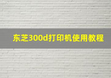 东芝300d打印机使用教程