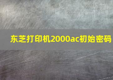 东芝打印机2000ac初始密码