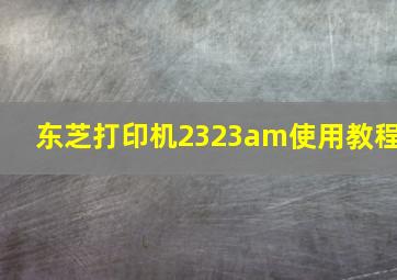 东芝打印机2323am使用教程