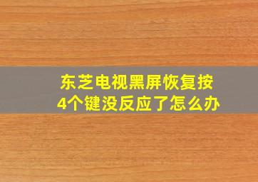 东芝电视黑屏恢复按4个键没反应了怎么办