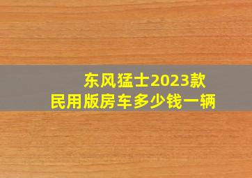 东风猛士2023款民用版房车多少钱一辆