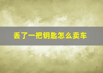 丢了一把钥匙怎么卖车