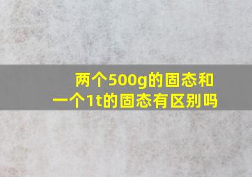 两个500g的固态和一个1t的固态有区别吗