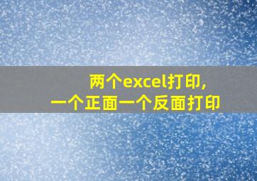 两个excel打印,一个正面一个反面打印