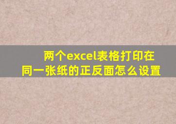 两个excel表格打印在同一张纸的正反面怎么设置