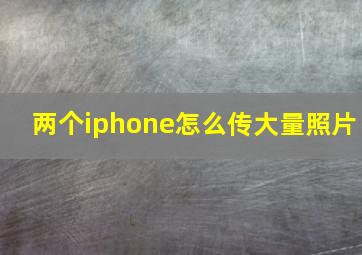 两个iphone怎么传大量照片