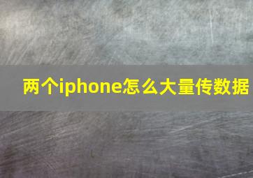 两个iphone怎么大量传数据