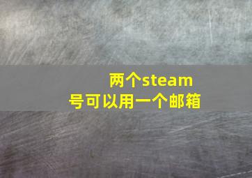 两个steam号可以用一个邮箱