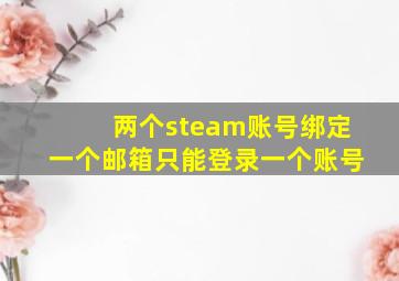 两个steam账号绑定一个邮箱只能登录一个账号