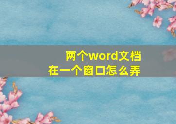 两个word文档在一个窗口怎么弄