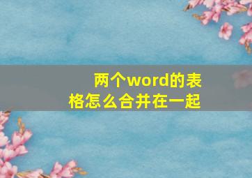 两个word的表格怎么合并在一起