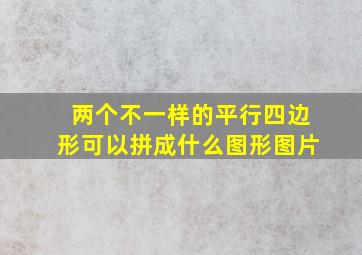 两个不一样的平行四边形可以拼成什么图形图片