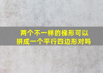 两个不一样的梯形可以拼成一个平行四边形对吗