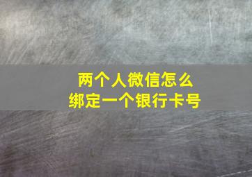 两个人微信怎么绑定一个银行卡号