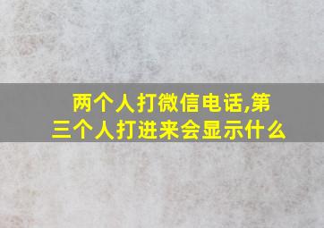 两个人打微信电话,第三个人打进来会显示什么