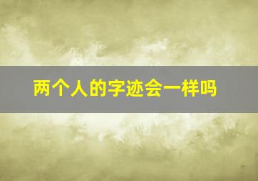 两个人的字迹会一样吗