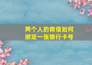 两个人的微信如何绑定一张银行卡号