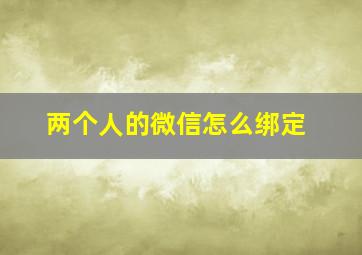 两个人的微信怎么绑定