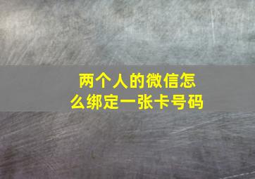 两个人的微信怎么绑定一张卡号码