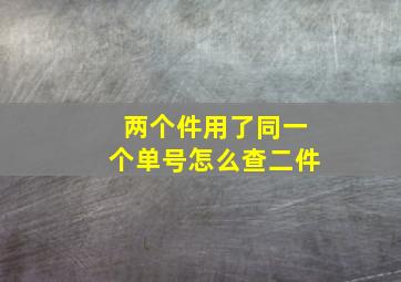 两个件用了同一个单号怎么查二件