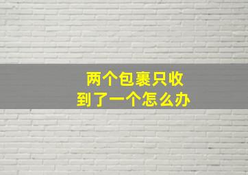 两个包裹只收到了一个怎么办