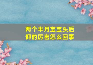 两个半月宝宝头后仰的厉害怎么回事