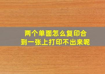 两个单面怎么复印合到一张上打印不出来呢