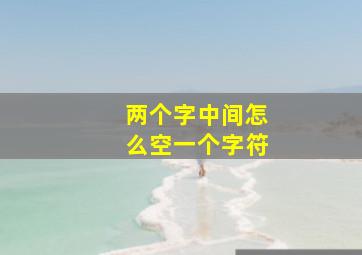 两个字中间怎么空一个字符